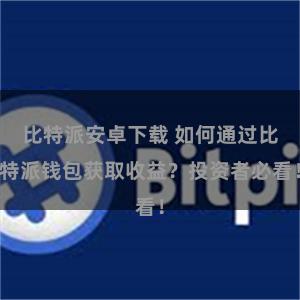比特派安卓下载 如何通过比特派钱包获取收益？投资者必看！