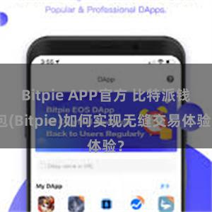 Bitpie APP官方 比特派钱包(Bitpie)如何实现无缝交易体验？