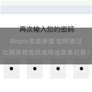 Bitpie安装步骤 如何通过比特派钱包快速导出交易记录？
