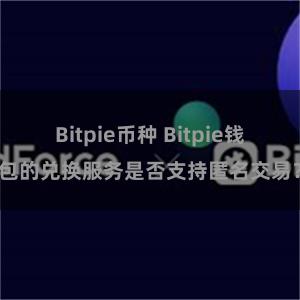 Bitpie币种 Bitpie钱包的兑换服务是否支持匿名交易？