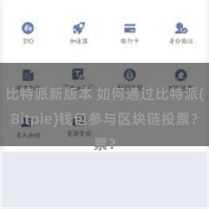 比特派新版本 如何通过比特派(Bitpie)钱包参与区块链投票？