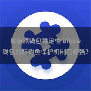 比特派钱包稳定性 Bitpie钱包的防钓鱼保护机制有多强？