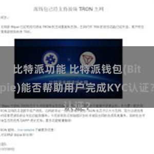 比特派功能 比特派钱包(Bitpie)能否帮助用户完成KYC认证？