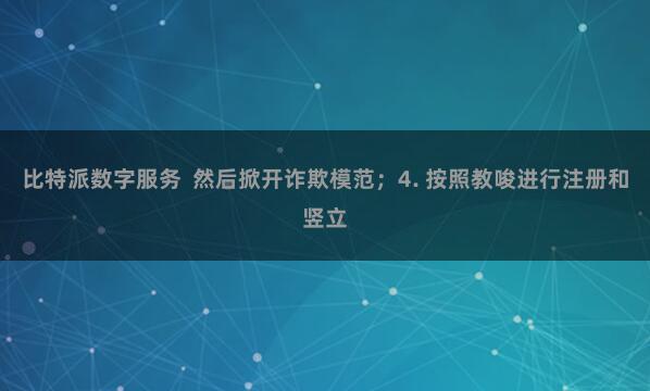 比特派数字服务  然后掀开诈欺模范；4. 按照教唆进行注册和竖立